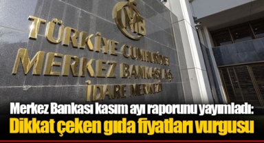 Merkez Bankası kasım ayı raporunu yayımladı: Dikkat çeken gıda fiyatları vurgusu
