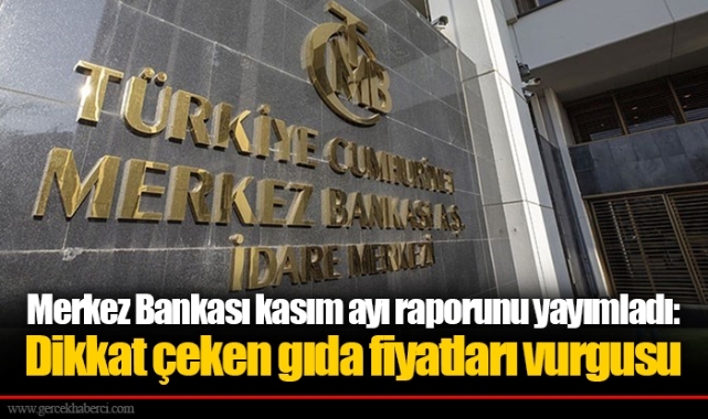 Merkez Bankası kasım ayı raporunu yayımladı: Dikkat çeken gıda fiyatları vurgusu