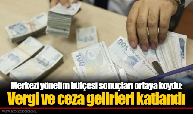 Merkezi yönetim bütçesi sonuçları ortaya koydu: Vergi ve ceza gelirleri katlandı
