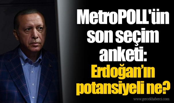 MetroPOLL'ün son seçim anketi: Erdoğan’ın potansiyeli ne?