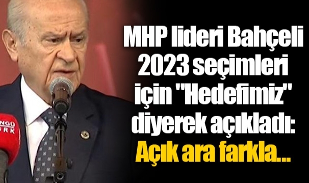 MHP lideri Bahçeli 2023 seçimleri için "Hedefimiz" diyerek açıkladı: Açık ara farkla...