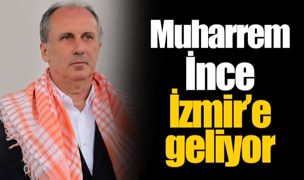Muharrem İnce İzmir’e geliyor