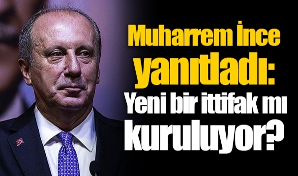 Muharrem İnce yanıtladı: Yeni bir ittifak mı kuruluyor?