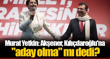 Murat Yetkin: Akşener, Kılıçdaroğlu'na