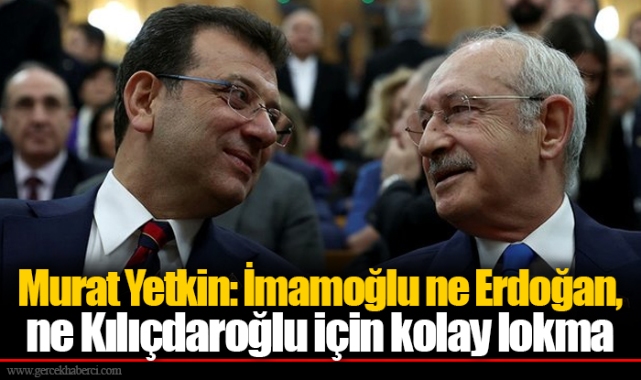 Murat Yetkiin: İmamoğlu ne Erdoğan, ne Kılıçdaroğlu için kolay lokma