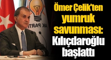 Ömer Çelik'ten yumruk savunması: Kılıçdaroğlu başlattı