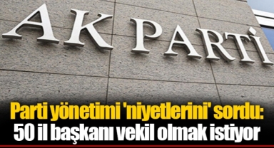 Parti yönetimi 'niyetlerini' sordu: 50 il başkanı vekil olmak istiyor