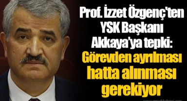 Prof. İzzet Özgenç'ten YSK Başkanı Akkaya’ya tepki: Görevden ayrılması hatta alınması gerekiyor
