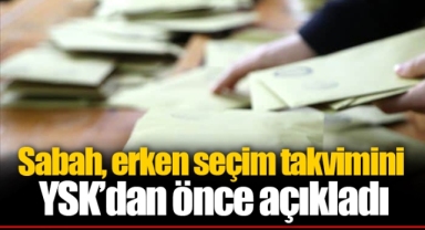 Sabah, erken seçim takvimini YSK’dan önce açıkladı