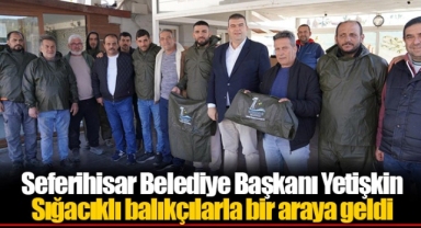 Seferihisar Belediye Başkanı Yetişkin Sığacıklı balıkçılarla bir araya geldi