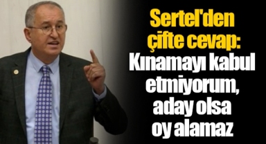 Sertel'den çifte cevap: Kınamayı kabul etmiyorum, aday olsa oy alamaz