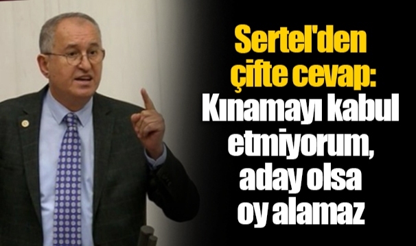 Sertel'den çifte cevap: Kınamayı kabul etmiyorum, aday olsa oy alamaz