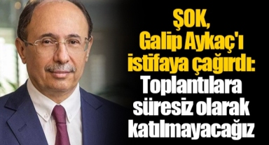 ŞOK, Galip Aykaç'ı istifaya çağırdı: Toplantılara süresiz olarak katılmayacağız