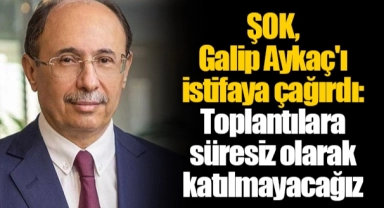 ŞOK, Galip Aykaç'ı istifaya çağırdı: Toplantılara süresiz olarak katılmayacağız