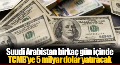 Suudi Arabistan birkaç gün içinde TCMB'ye 5 milyar dolar yatıracak