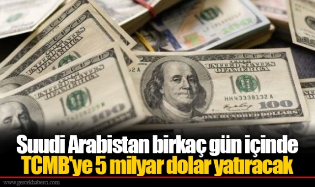 Suudi Arabistan birkaç gün içinde TCMB'ye 5 milyar dolar yatıracak