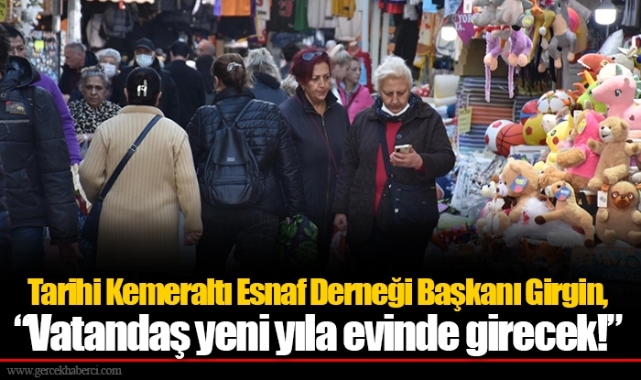 Tarihi Kemeraltı Esnaf Derneği Başkanı Girgin, “Vatandaş yeni yıla evinde girecek!”