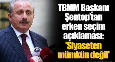 TBMM Başkanı Şentop'tan erken seçim açıklaması: 'Siyaseten mümkün değil'