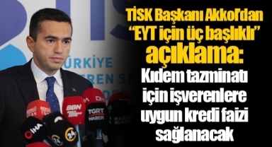 TİSK Başkanı Akkol’dan “EYT için üç başlıklı” açıklama: Kıdem tazminatı için işverenlere uygun kredi faizi sağlanacak