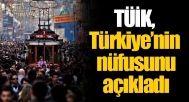 TÜİK, Türkiye’nin nüfusunu açıkladı