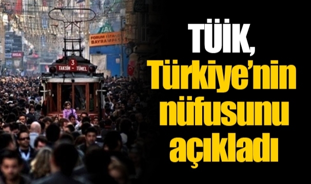 TÜİK, Türkiye’nin nüfusunu açıkladı