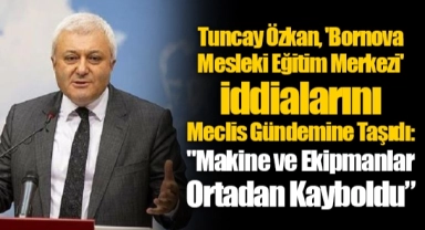 Tuncay Özkan, 'Bornova Mesleki Eğitim Merkezi' İddialarını Meclis Gündemine Taşıdı: "Makine ve Ekipmanlar Ortadan Kayboldu"