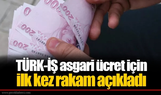 TÜRK-İŞ asgari ücret için ilk kez rakam açıkladı