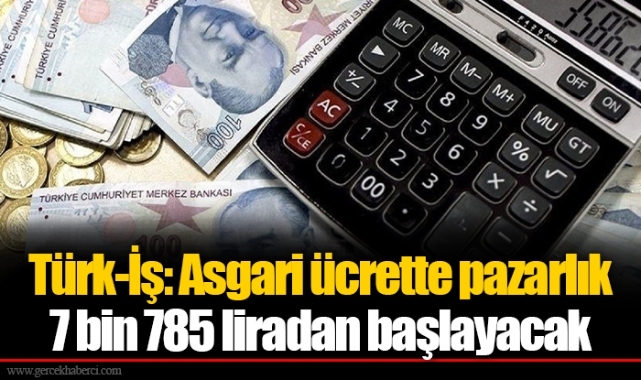 Türk-İş: Asgari ücrette pazarlık 7 bin 785 liradan başlayacak