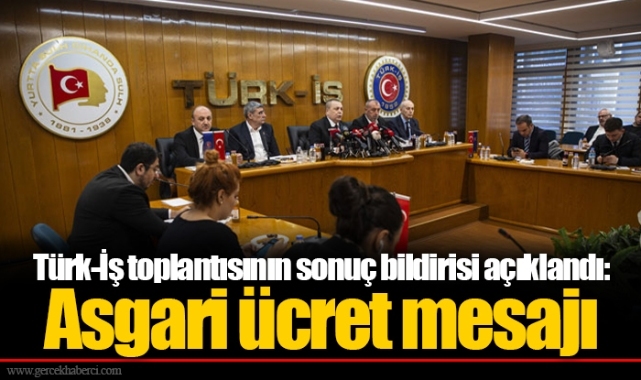 Türk-İş toplantısının sonuç bildirisi açıklandı: Asgari ücret mesajı