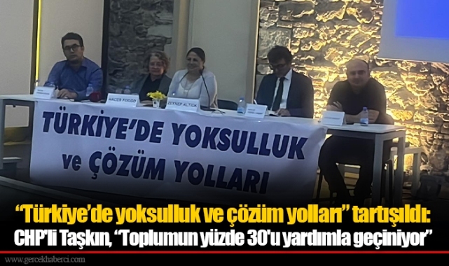 “Türkiye’de yoksulluk ve çözüm yolları” tartışıldı:  CHP'li Taşkın, “Toplumun yüzde 30'u yardımla geçiniyor”