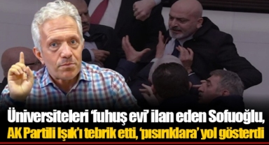 Üniversiteleri ‘fuhuş evi’ ilan eden Sofuoğlu, AK Partili Işık’ı tebrik etti, ‘pısırıklara’ yol gösterdi