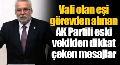 Vali olan eşi görevden alınan AK Partili eski vekilden dikkat çeken mesajlar