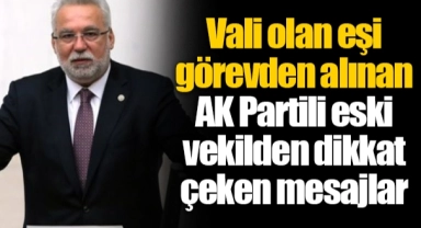 Vali olan eşi görevden alınan AK Partili eski vekilden dikkat çeken mesajlar