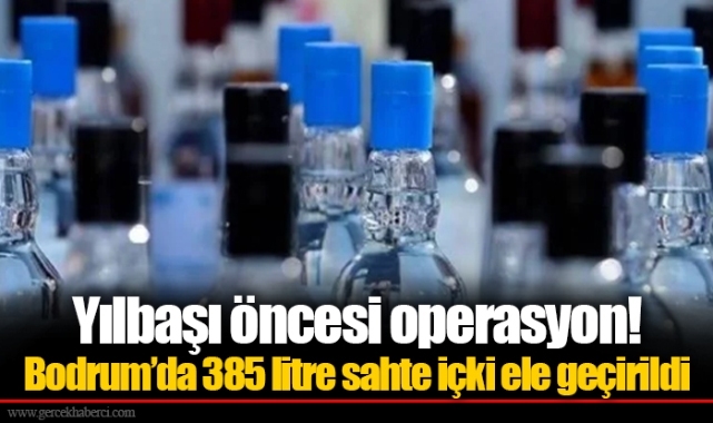 Yılbaşı öncesi operasyon! Bodrum’da 385 litre sahte içki ele geçirildi