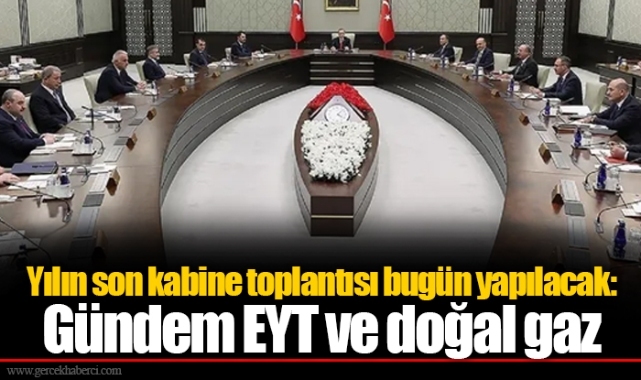 Yılın son kabine toplantısı bugün yapılacak: Gündem EYT ve doğal gaz