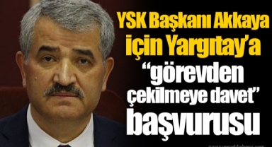 YSK Başkanı Akkaya için Yargıtay’a “görevden çekilmeye davet” başvurusu