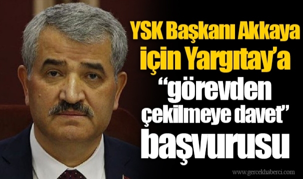 YSK Başkanı Akkaya için Yargıtay’a “görevden çekilmeye davet” başvurusu