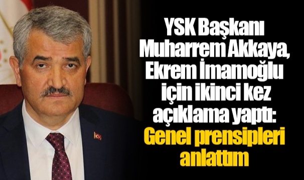 YSK Başkanı Muharrem Akkaya,  Ekrem İmamoğlu için ikinci kez açıklama yaptı: Genel prensipleri anlattım