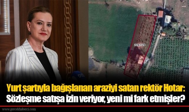 Yurt şartıyla bağışlanan araziyi satan rektör Hotar: Sözleşme satışa izin veriyor, yeni mi fark etmişler?