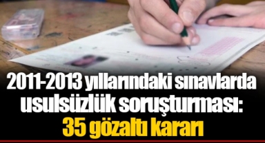 2011-2013 yıllarındaki sınavlarda usulsüzlük soruşturması: 35 gözaltı kararı