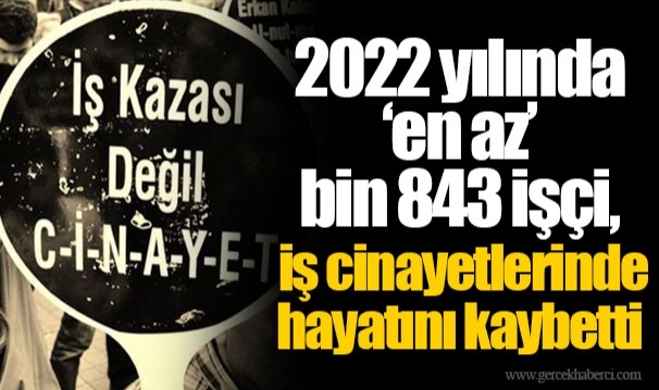 2022 yılında ‘en az’ bin 843 işçi, iş cinayetlerinde hayatını kaybetti