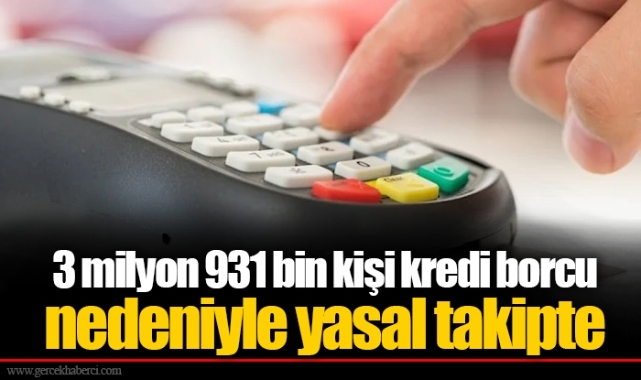 3 milyon 931 bin kişi kredi borcu nedeniyle yasal takipte