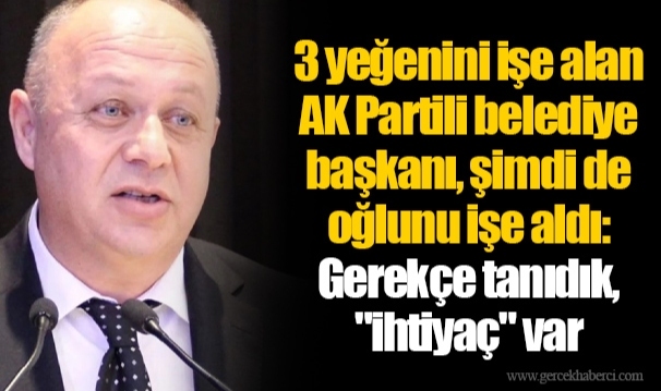 3 yeğenini işe alan AK Partili belediye başkanı, şimdi de oğlunu işe aldı: Gerekçe tanıdık, "ihtiyaç" var