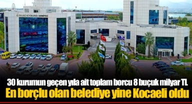 30 kurumun geçen yıla ait toplam borcu 8 buçuk milyar TL  En borçlu olan belediye yine Kocaeli oldu