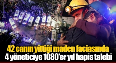 42 canın yittiği maden faciasında 4 yöneticiye 1080'er yıl hapis talebi