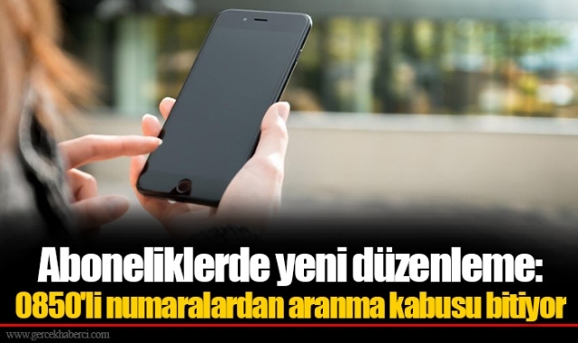 Aboneliklerde yeni düzenleme: 0850'li numaralardan aranma kabusu bitiyor