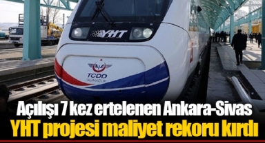 Açılışı 7 kez ertelenen Ankara-Sivas YHT projesi maliyet rekoru kırdı