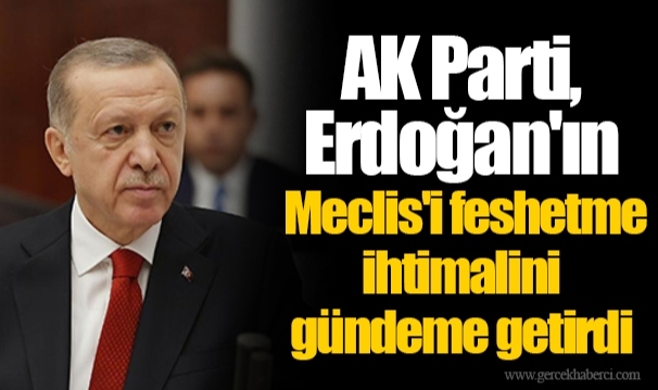 AK Parti, Erdoğan'ın Meclis'i feshetme ihtimalini gündeme getirdi