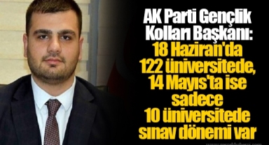 AK Parti Gençlik Kolları Başkanı: 18 Haziran'da 122 üniversitede, 14 Mayıs'ta ise sadece 10 üniversitede sınav dönemi var