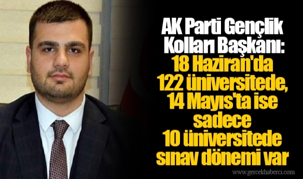 AK Parti Gençlik Kolları Başkanı: 18 Haziran'da 122 üniversitede, 14 Mayıs'ta ise sadece 10 üniversitede sınav dönemi var